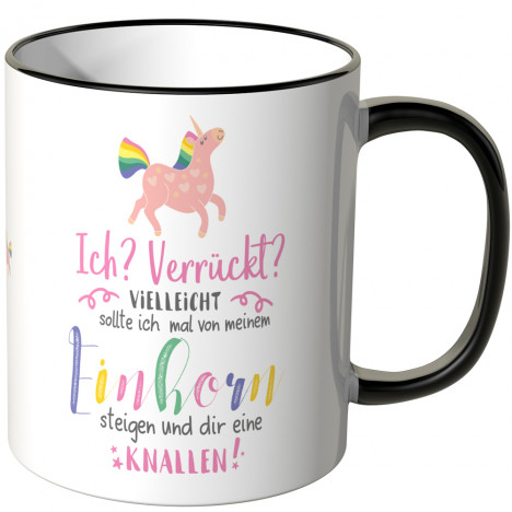 JUNIWORDS Tasse Ich? Verrückt? Vielleicht sollte ich mal von meinem Einhorn steigen und dir eine knallen!