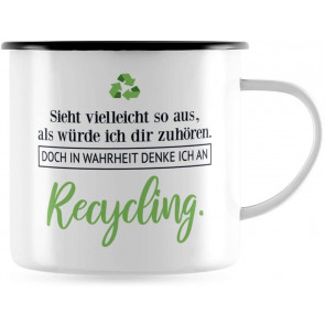 Emaille Tasse "Sieht vielleicht so aus, als würde ich dir zuhören. Doch in Wahrheit denke ich an Recycling."