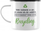 Emaille Tasse "Sieht vielleicht so aus, als würde ich dir zuhören. Doch in Wahrheit denke ich an Recycling."