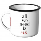 Emaille Tasse all we need is us