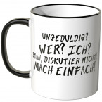 JUNIWORDS Tasse UNGEDULDIG? WER? ICH? BOA, DISKUTIER NICHT! MACH EINFACH!